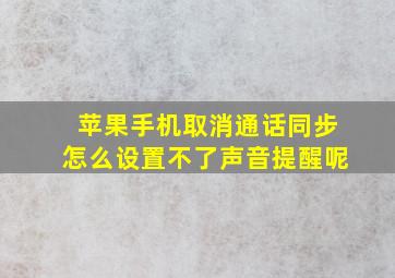 苹果手机取消通话同步怎么设置不了声音提醒呢