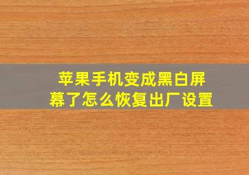 苹果手机变成黑白屏幕了怎么恢复出厂设置