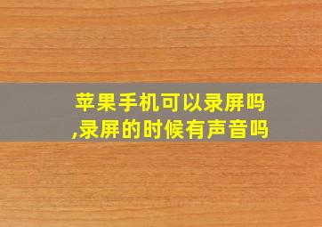 苹果手机可以录屏吗,录屏的时候有声音吗