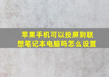 苹果手机可以投屏到联想笔记本电脑吗怎么设置