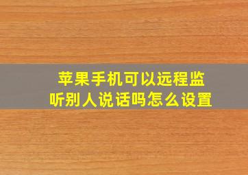 苹果手机可以远程监听别人说话吗怎么设置