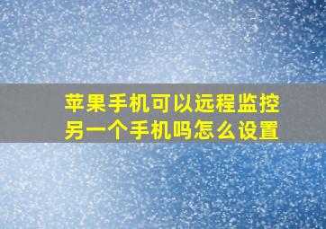 苹果手机可以远程监控另一个手机吗怎么设置