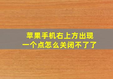 苹果手机右上方出现一个点怎么关闭不了了