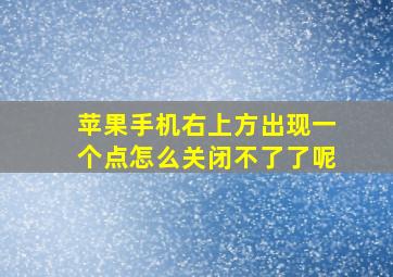 苹果手机右上方出现一个点怎么关闭不了了呢