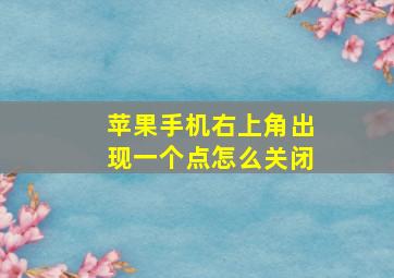 苹果手机右上角出现一个点怎么关闭