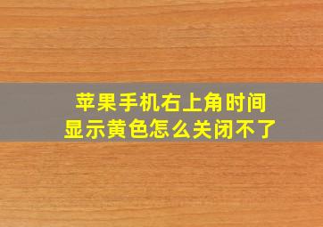 苹果手机右上角时间显示黄色怎么关闭不了