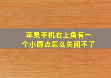 苹果手机右上角有一个小圆点怎么关闭不了