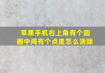 苹果手机右上角有个圆圈中间有个点是怎么消除