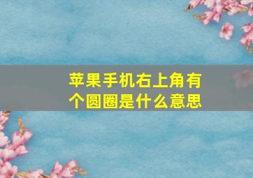 苹果手机右上角有个圆圈是什么意思