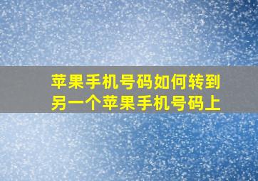 苹果手机号码如何转到另一个苹果手机号码上