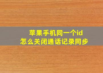 苹果手机同一个id怎么关闭通话记录同步