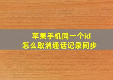 苹果手机同一个id怎么取消通话记录同步