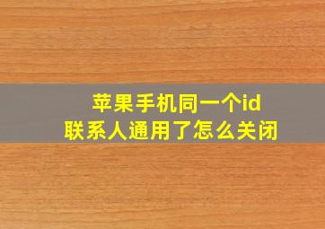 苹果手机同一个id联系人通用了怎么关闭