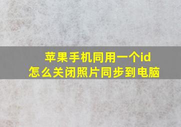 苹果手机同用一个id怎么关闭照片同步到电脑