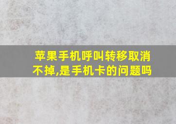 苹果手机呼叫转移取消不掉,是手机卡的问题吗