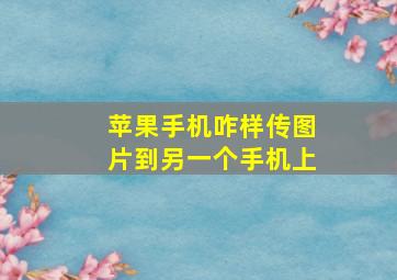 苹果手机咋样传图片到另一个手机上