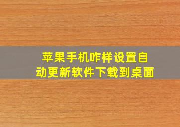 苹果手机咋样设置自动更新软件下载到桌面