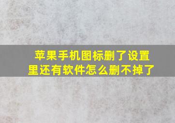 苹果手机图标删了设置里还有软件怎么删不掉了