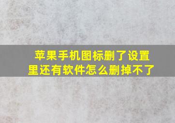 苹果手机图标删了设置里还有软件怎么删掉不了