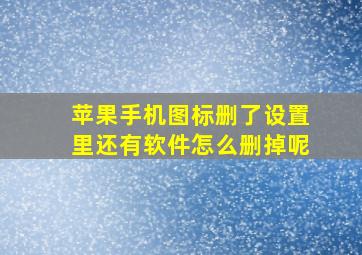 苹果手机图标删了设置里还有软件怎么删掉呢