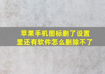 苹果手机图标删了设置里还有软件怎么删除不了