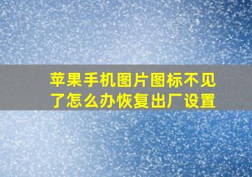 苹果手机图片图标不见了怎么办恢复出厂设置