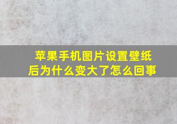 苹果手机图片设置壁纸后为什么变大了怎么回事