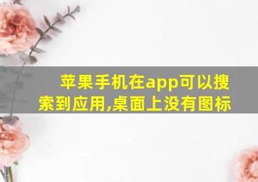 苹果手机在app可以搜索到应用,桌面上没有图标