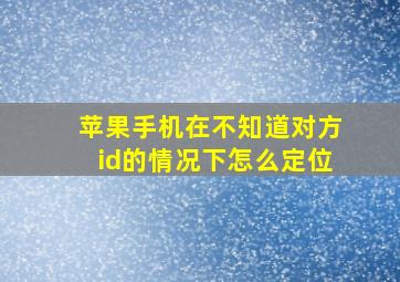 苹果手机在不知道对方id的情况下怎么定位