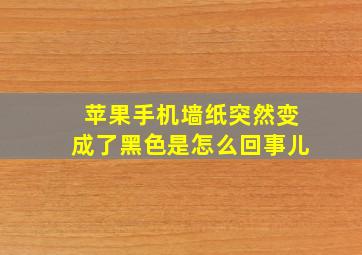 苹果手机墙纸突然变成了黑色是怎么回事儿