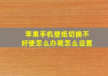 苹果手机壁纸切换不好使怎么办呢怎么设置