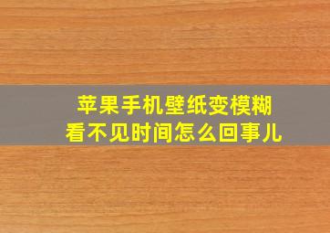 苹果手机壁纸变模糊看不见时间怎么回事儿