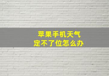 苹果手机天气定不了位怎么办