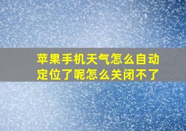 苹果手机天气怎么自动定位了呢怎么关闭不了