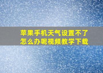 苹果手机天气设置不了怎么办呢视频教学下载