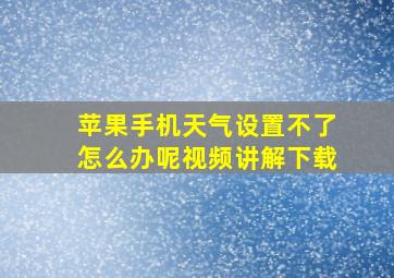 苹果手机天气设置不了怎么办呢视频讲解下载