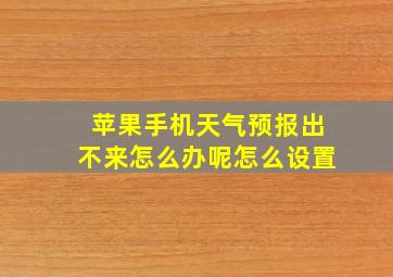 苹果手机天气预报出不来怎么办呢怎么设置