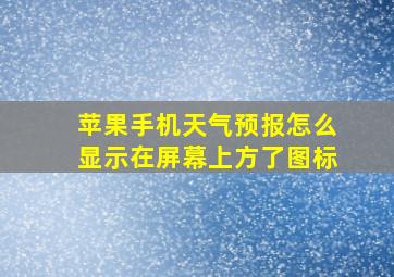 苹果手机天气预报怎么显示在屏幕上方了图标