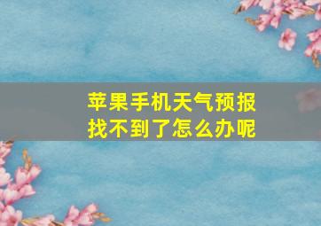 苹果手机天气预报找不到了怎么办呢