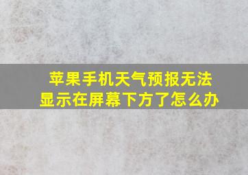 苹果手机天气预报无法显示在屏幕下方了怎么办