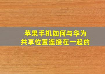 苹果手机如何与华为共享位置连接在一起的