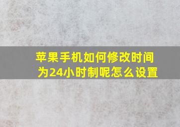 苹果手机如何修改时间为24小时制呢怎么设置