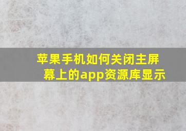 苹果手机如何关闭主屏幕上的app资源库显示