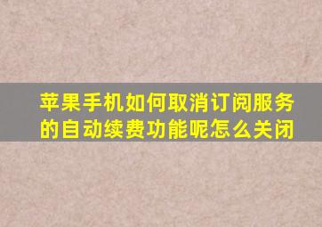 苹果手机如何取消订阅服务的自动续费功能呢怎么关闭