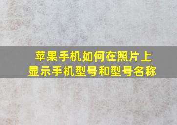 苹果手机如何在照片上显示手机型号和型号名称