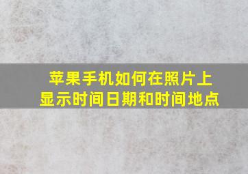 苹果手机如何在照片上显示时间日期和时间地点