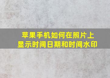 苹果手机如何在照片上显示时间日期和时间水印