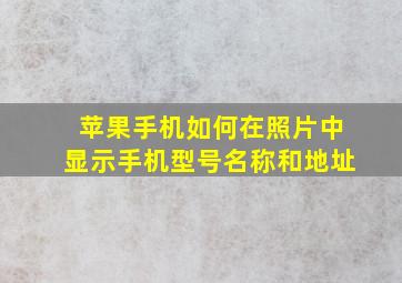 苹果手机如何在照片中显示手机型号名称和地址