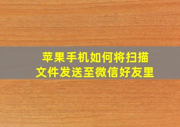 苹果手机如何将扫描文件发送至微信好友里