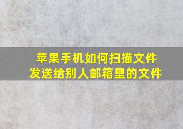 苹果手机如何扫描文件发送给别人邮箱里的文件